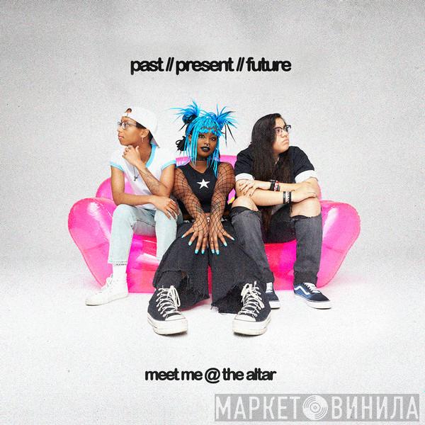 Meet Me @ The Altar - Past // Present // Future