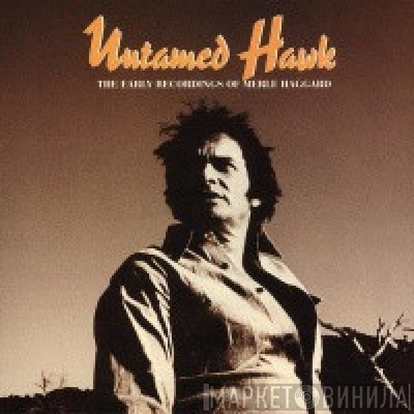 Merle Haggard - Untamed Hawk: The Early Recordings Of Merle Haggard