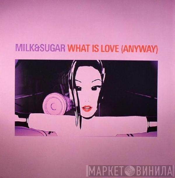  Milk & Sugar  - What Is Love (Anyway)