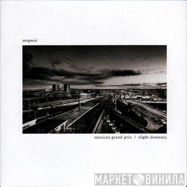 Mogwai - Mexican Grand Prix / Slight Domestic