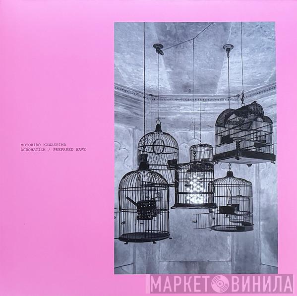 Motohiro Kawashima - Acrobatizm / Prepared Wave