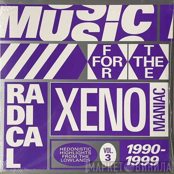  - Music For The Radical Xenomaniac Vol. 3 (Hedonistic Highlights From The Lowlands 1990-1999)