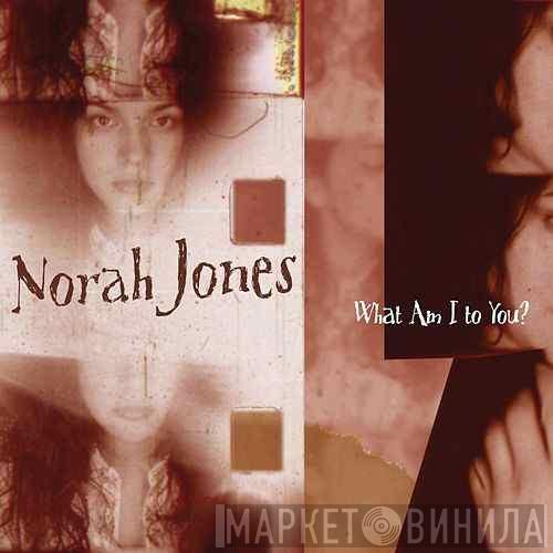  Norah Jones  - What Am I To You?