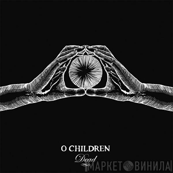  O Children  - Dead
