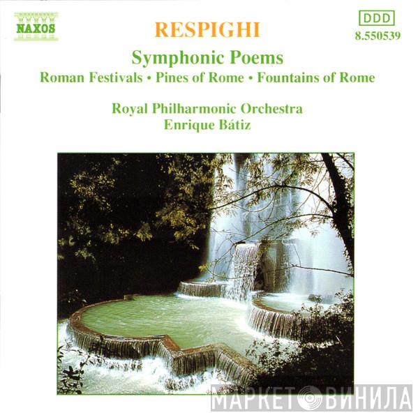 Ottorino Respighi, The Royal Philharmonic Orchestra, Enrique Batiz - Symphonic Poems: Roman Festivals • Pines Of Rome • Fountains Of Rome