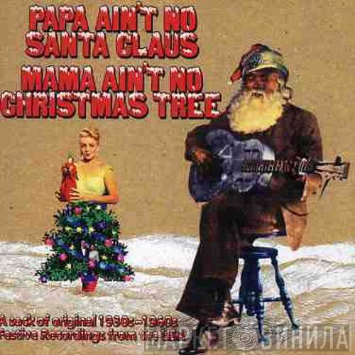  - Papa Ain't No Santa Claus Mama Ain't No Christmas Tree
