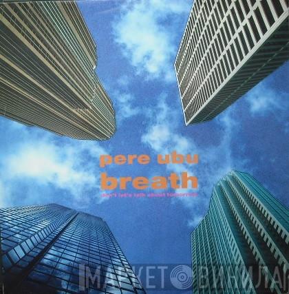 Pere Ubu - Breath (Don't Let's Talk About Tomorrow)