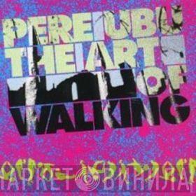  Pere Ubu  - The Art Of Walking