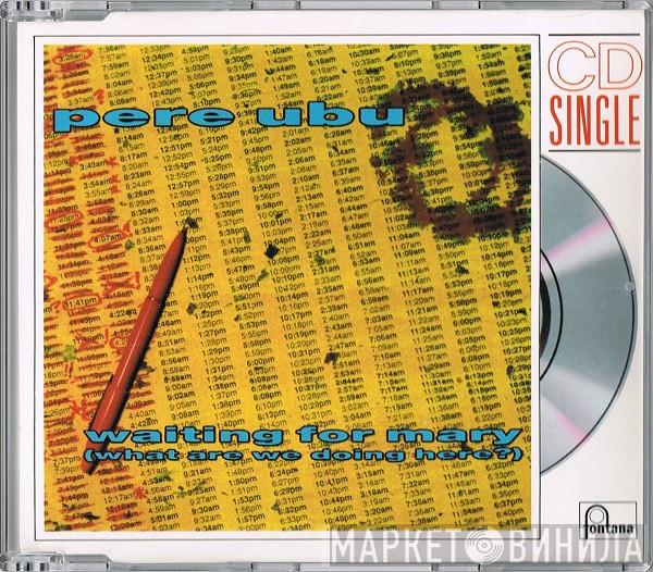  Pere Ubu  - Waiting For Mary (What Are We Doing Here?)