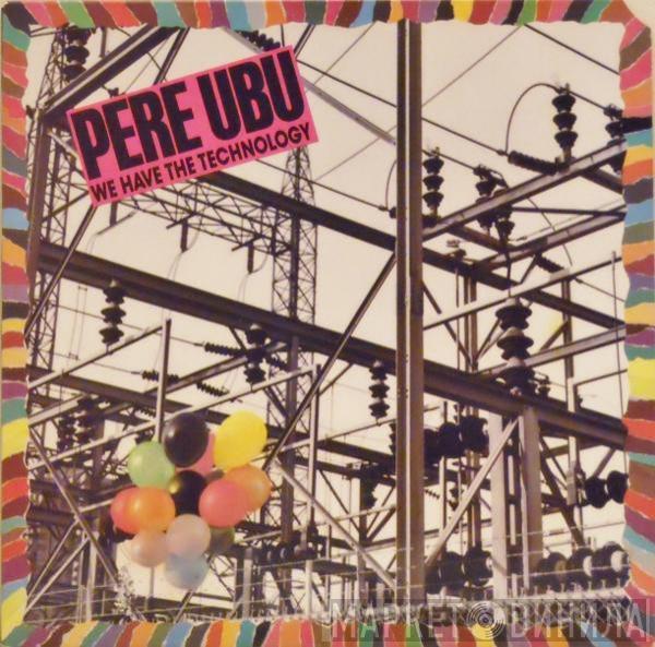  Pere Ubu  - We Have The Technology