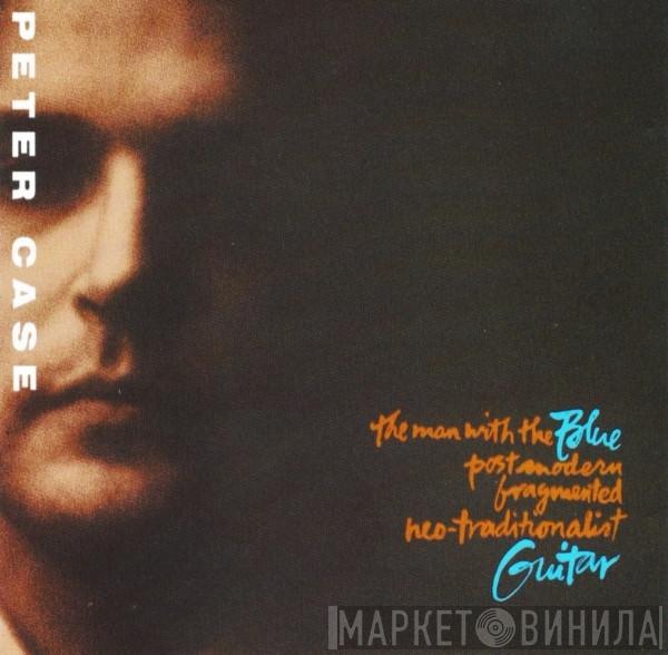Peter Case - The Man With The Blue Postmodern Fragmented Neo-Traditionalist Guitar