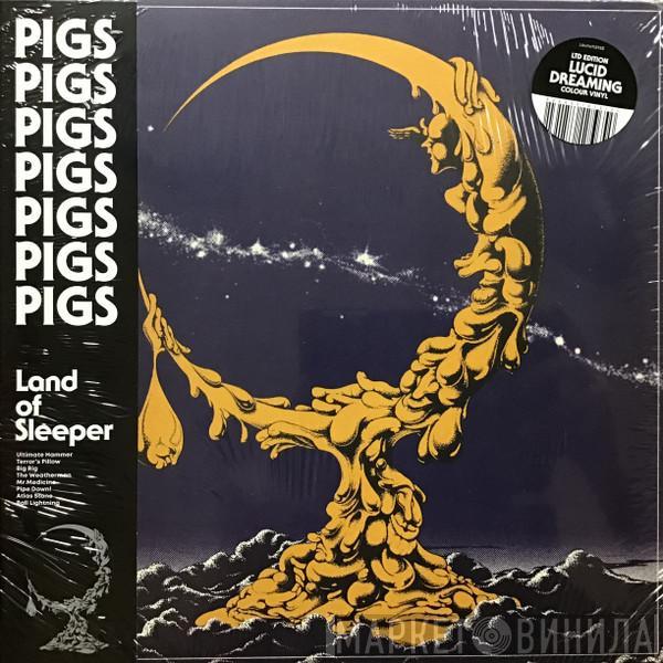 Pigs Pigs Pigs Pigs Pigs Pigs Pigs - Land Of Sleeper