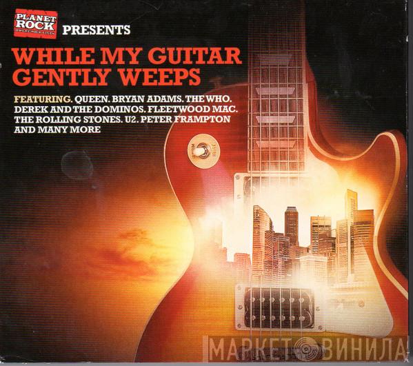  - Planet Rock Presents While My Guitar Gently Weeps