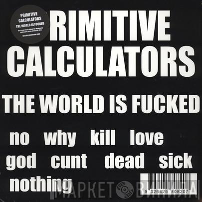 Primitive Calculators - The World Is Fucked