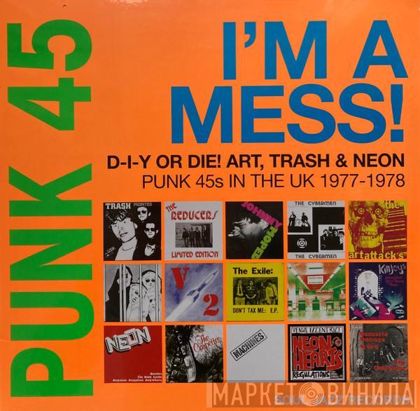  - Punk 45: I'm A Mess! D-I-Y Or Die! Art, Trash & Neon – Punk 45s In The UK 1977-78