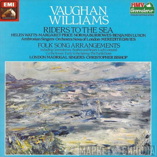 Ralph Vaughan Williams, Helen Watts, Margaret Price, Norma Burrowes, Benjamin Luxon, The Ambrosian Singers, Orchestra Nova Of London, Meredith Davies, London Madrigal Singers, Christopher Bishop - Riders To The Sea / Folk Song Arrangements