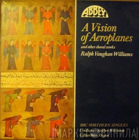 Ralph Vaughan Williams, BBC Northern Singers, Stephen Wilkinson, Gillian Weir - A Vision Of Aeroplanes And Other Choral Works