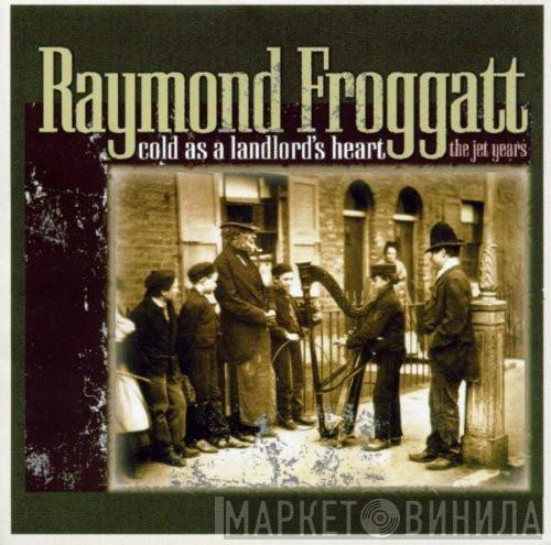 Raymond Froggatt - Cold As a Landlord's Heart (The Jet Years)