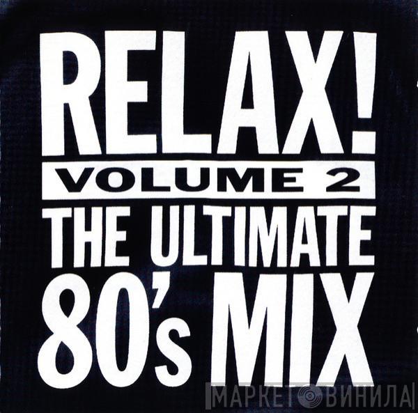  - Relax! The Ultimate 80's Mix: Volume Two