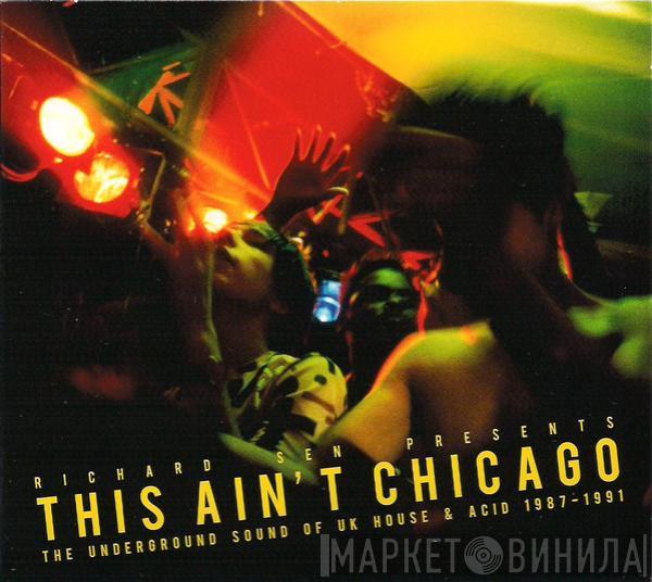 Richard Sen - This Ain't Chicago (The Underground Sound Of UK House & Acid 1987–1991)