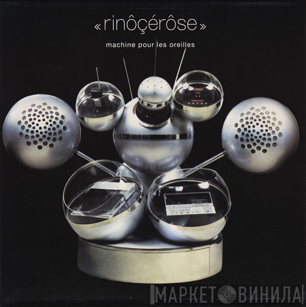  Rinôçérôse  - Machine Pour Les Oreilles