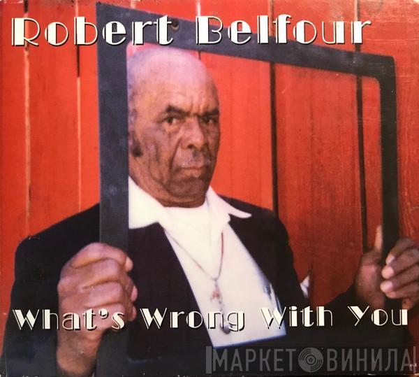 Robert Belfour - What's Wrong With You