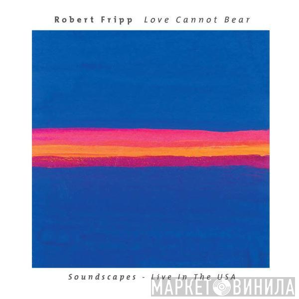  Robert Fripp  - Love Cannot Bear (Soundscapes - Live In The USA)