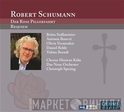 , Robert Schumann , Britta Stallmeister , Antonia Bourvé , Olivia Vermeulen , Daniel Behle , Tobias Berndt , Chorus Musicus Köln , Das Neue Orchester  Christoph Spering  - Der Rose Pilgerfahrt ; Requiem