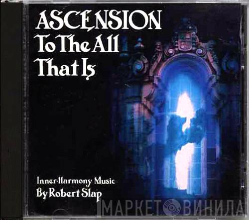 Robert Slap - Ascension To The All That Is