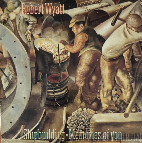  Robert Wyatt  - Shipbuilding / Memories Of You