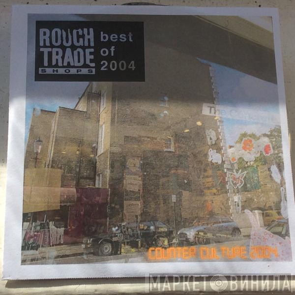  - Rough Trade Shops Best Of 2004 (Counter Culture 2004)