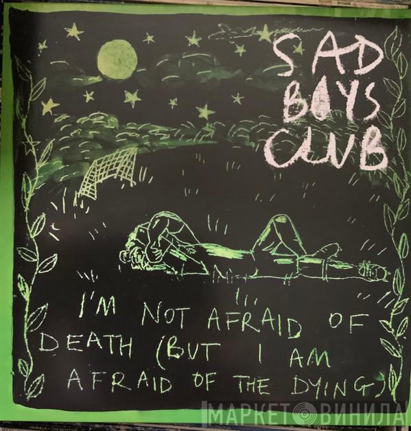 Sad Boys Club - I’m Not Afraid of Death (But I Am Afraid of The Dying)