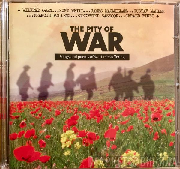 Sally Matthews, Iain Burnside, Mark Padmore, Christopher Maltman, Roger Vignoles, Simon Russell Beale, Anne Allen - The Pity Of War Songs And Poems Of Wartime Suffering