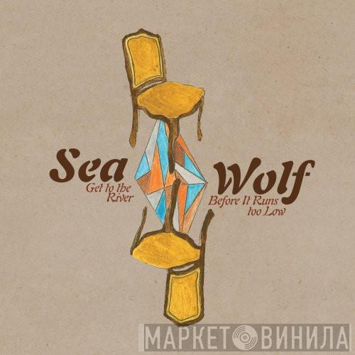 Sea Wolf - Get To The River Before It Runs Too Low