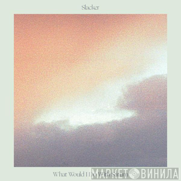 Slacker  - What Would I Do With Saturn