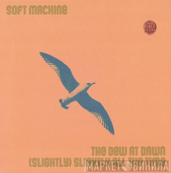 Soft Machine - The Dew At Dawn / (Slightly) Slightly All The Time
