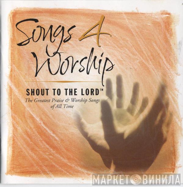  - Songs 4 Worship: Shout To The Lord. The Greatest Praise & Worship Songs Of All Time.