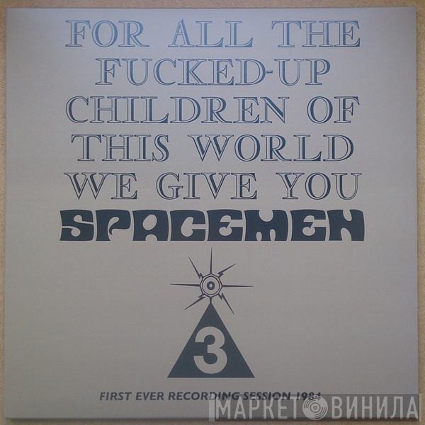 Spacemen 3 - For All The Fucked-Up Children Of This World We Give You Spacemen 3 (First Ever Recording Session, 1984)