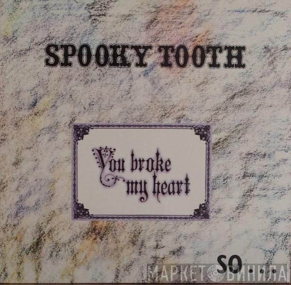  Spooky Tooth  - You Broke My Heart So...I Busted Your Jaw