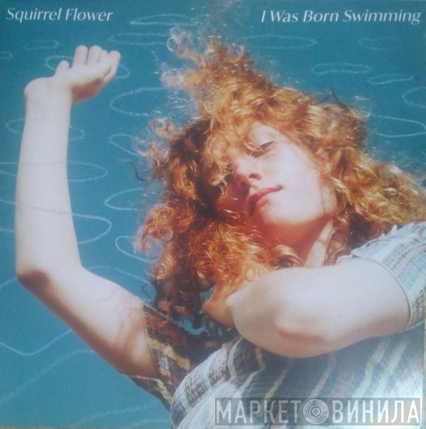 Squirrel Flower - I Was Born Swimming