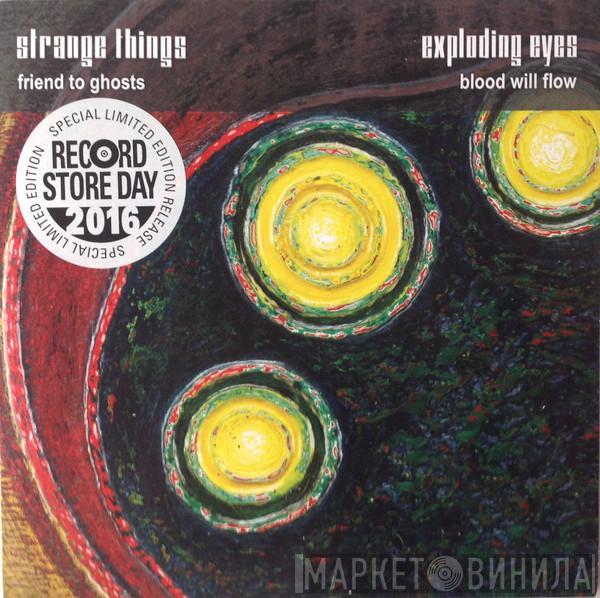 Strange Things , Exploding Eyes - Friend To Ghosts / Blood Will Flow