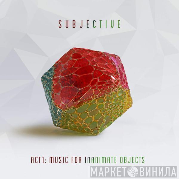 Subjective  - Act1: Music For Inanimate Objects