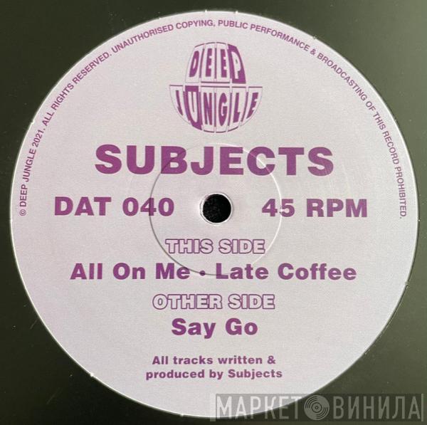 Subjects  - Say Go / All On Me / Late Coffee
