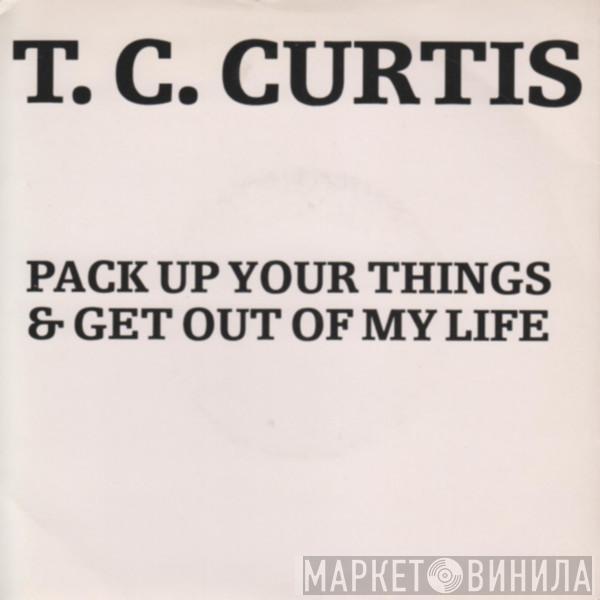 T.C. Curtis - Pack Up Your Things And Get Out Of My Life