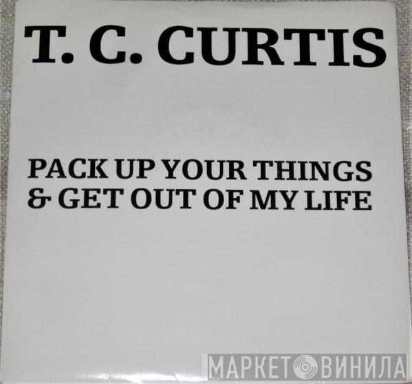 T.C. Curtis - Pack Up Your Things & Get Out Of My Life