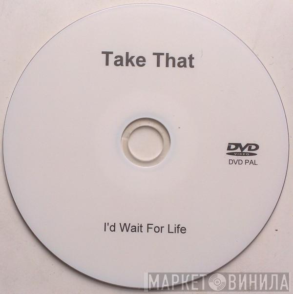  Take That  - I'd Wait For Life