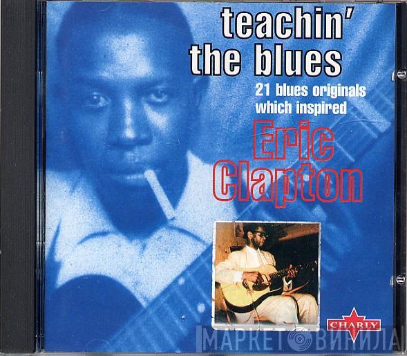  - Teachin' The Blues: 21 Blues Originals Which Inspired Eric Clapton