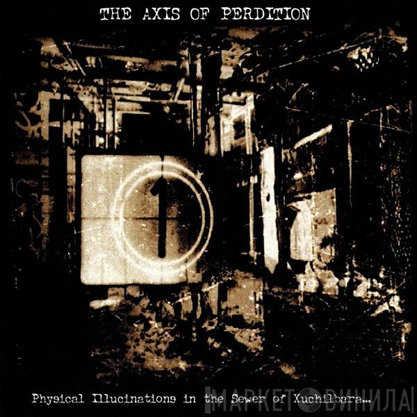 The Axis Of Perdition - Physical Illucinations In The Sewer Of Xuchilbara (The Red God)
