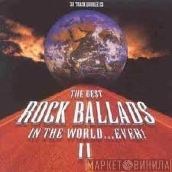  - The Best Rock Ballads In The World...Ever! II