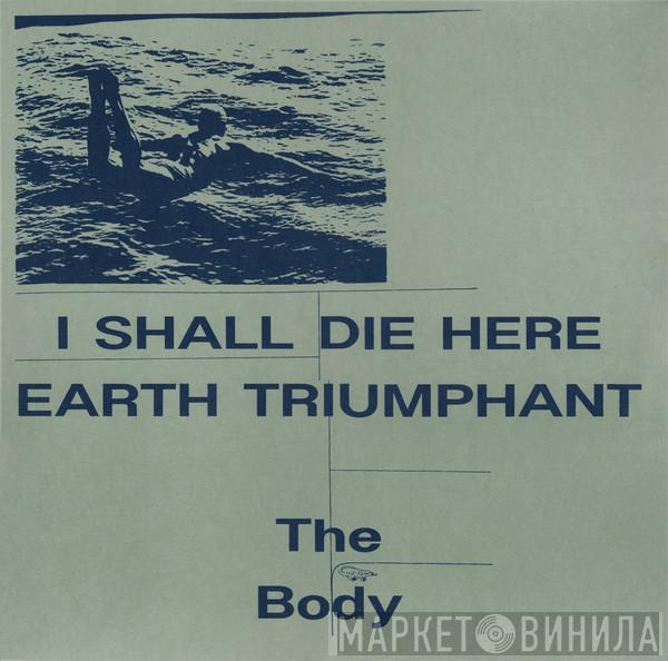  The Body   - I Shall Die Here / Earth Triumphant